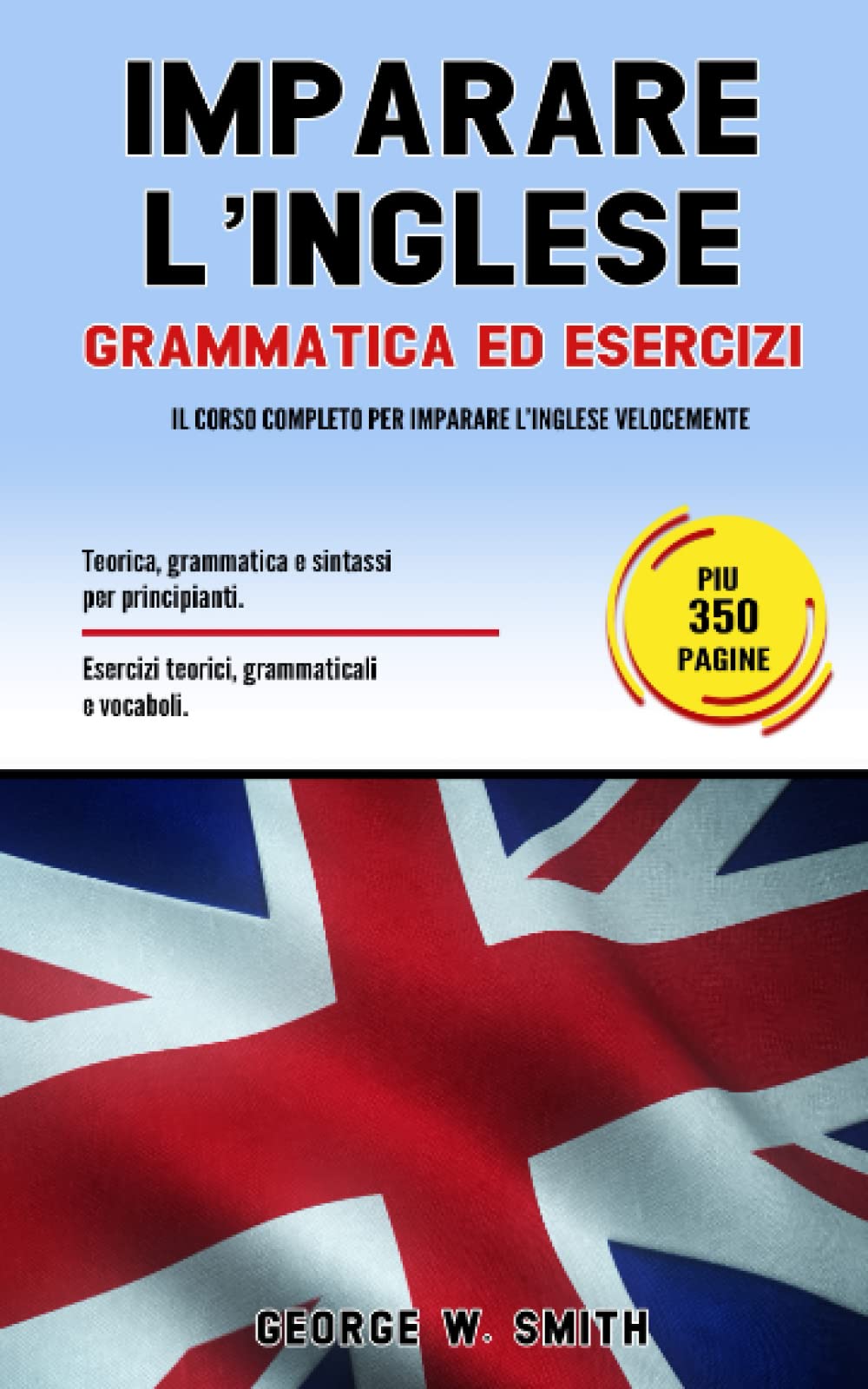 IMPARARE L’ INGLESE: Grammatica ed esercizi: il corso completo per imparare l’ inglese velocemente. Teoria, grammatica e sintassi per principianti. Esercizi teorici, grammaticali e vocaboli. Foreign Languages ​​& Dictionaries