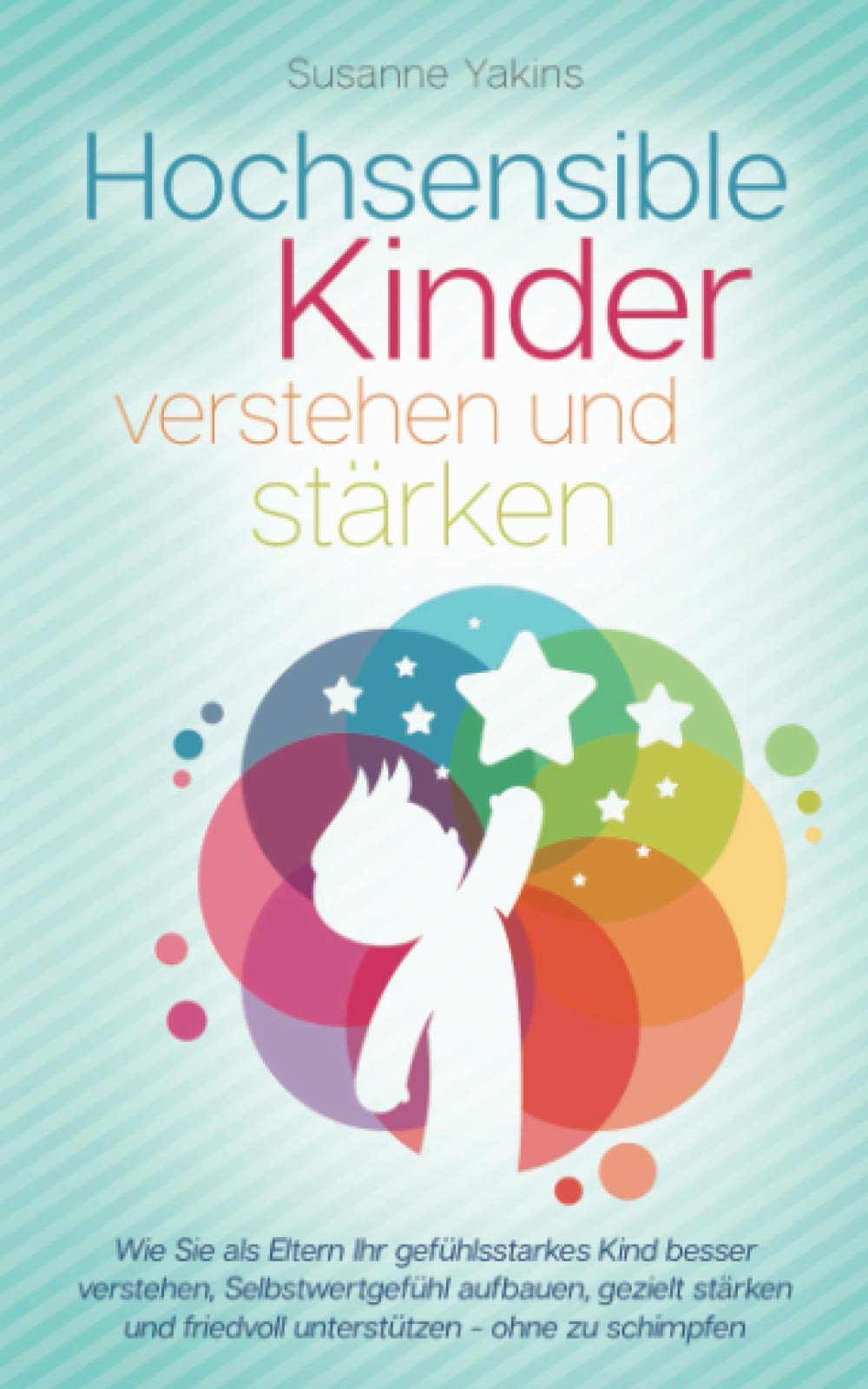 Hochsensible Kinder verstehen und stärken: Wie Sie als Eltern Ihr gefühlsstarkes Kind besser verstehen, Selbstwertgefühl aufbauen, gezielt stärken und friedvoll unterstützen - ohne zu schimpfen Education & Training