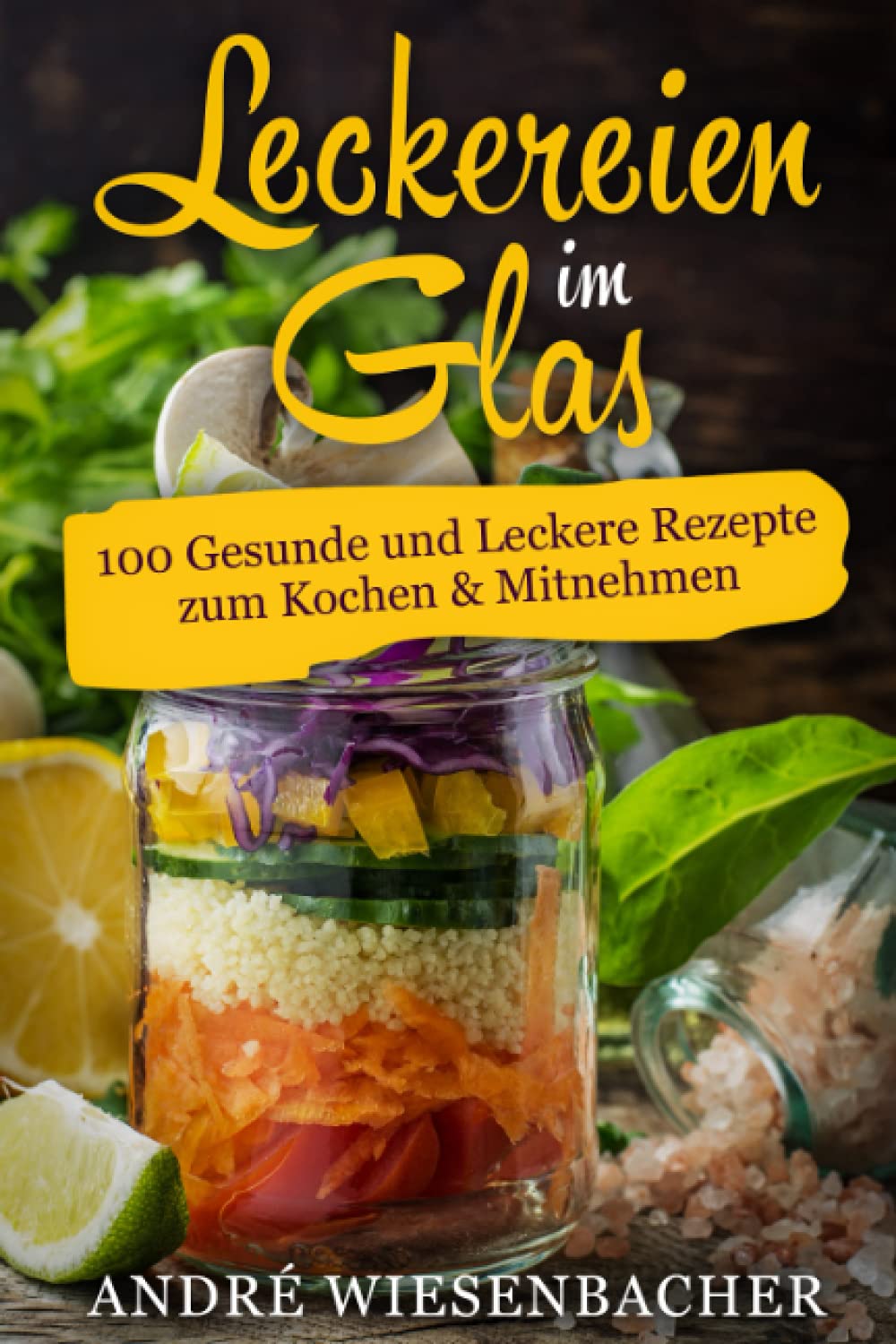 Leckereien im Glas: 100 Gesunde und Leckere Rezepte zum Kochen & Mitnehmen Cooking & Enjoying
