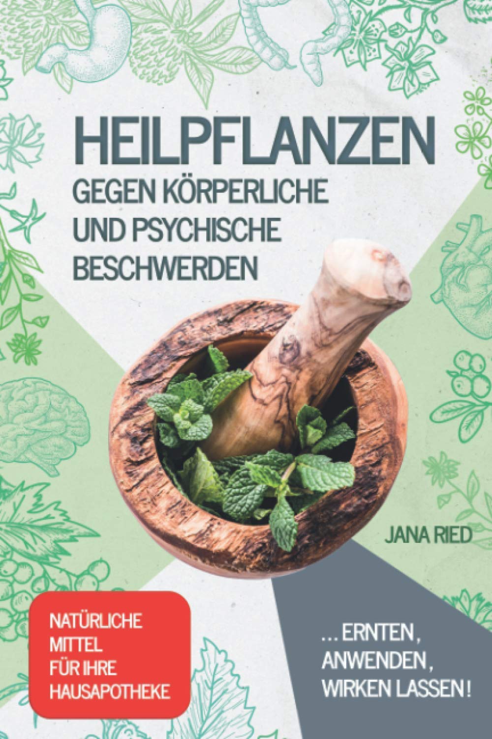 Heilpflanzen gegen körperliche und psychische Beschwerden: ERNTEN, ANWENDEN, WIRKEN LASSEN! | Natürliche Mittel für Ihre Hausapotheke Garden & Plants