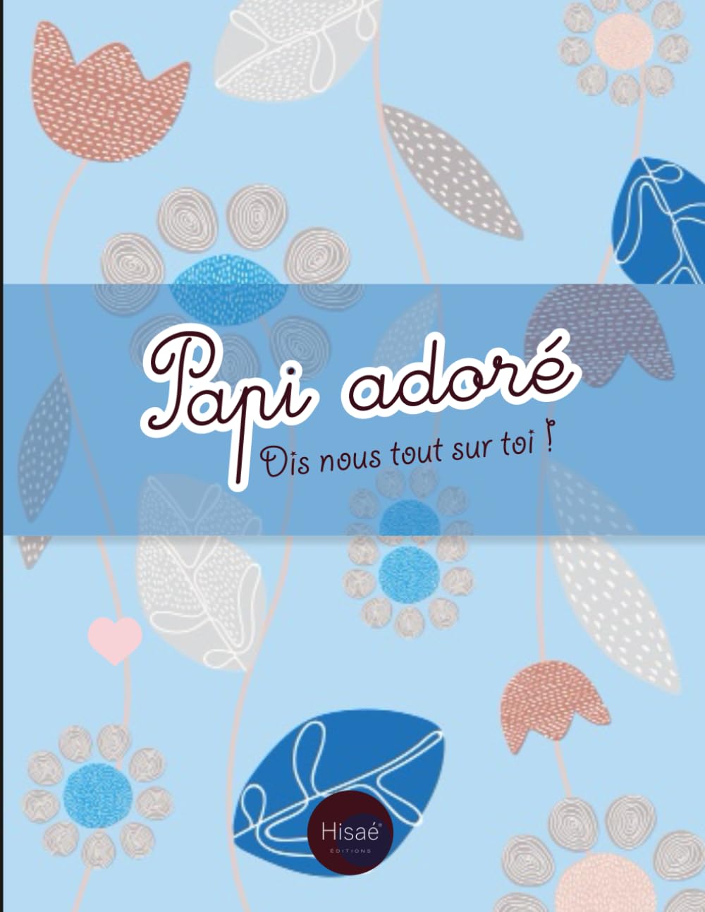 Papi adoré Dis-nous tout sur toi !: v1b-8 Pour que papi raconte son histoire, photos et recettes | 77 pages plus de 70 questions | cadeau original pour fête des grands pères ou noël | fleurs book
