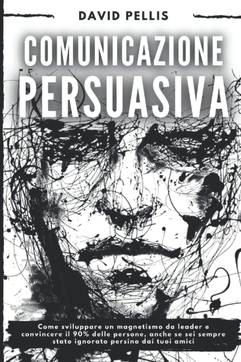 Comunicazione Persuasiva: Come sviluppare un magnetismo da leader e convincere il 90% delle persone, anche se sei sempre stato ignorato persino dai tuoi amici book