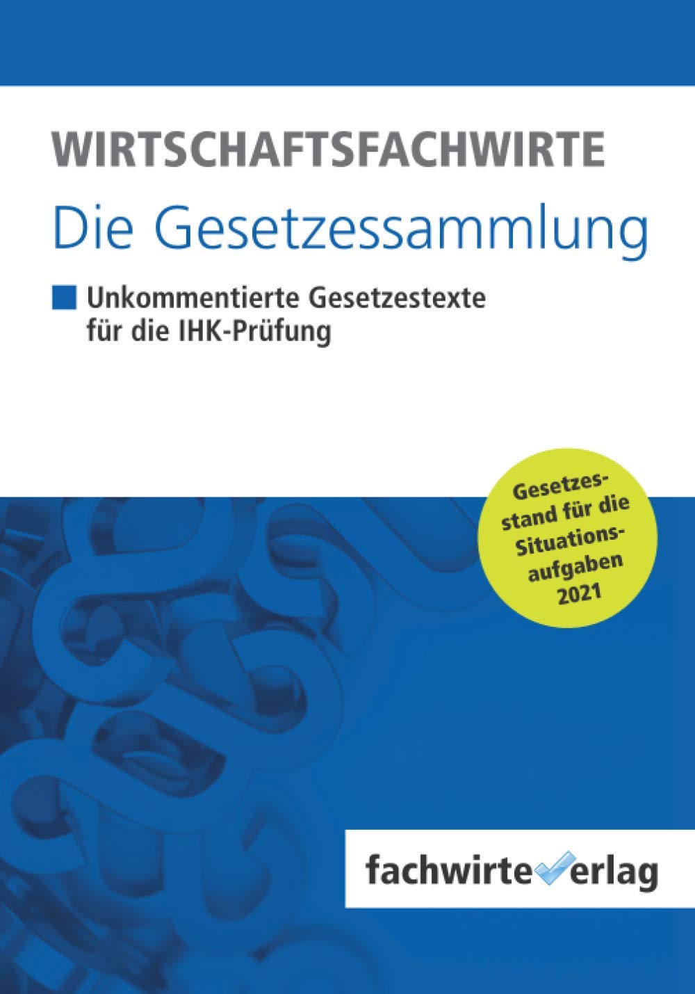 Wirtschaftsfachwirte - Die Gesetzessammlung: Unkommentierte Gesetzestexte für die IHK-Prüfung der Situationsaufgaben 2021 Study Guides
