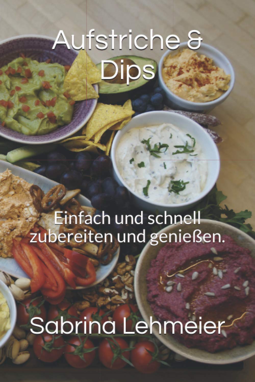 Aufstriche & Dips: Einfach und schnell zubereiten und genießen. Cooking & Enjoying