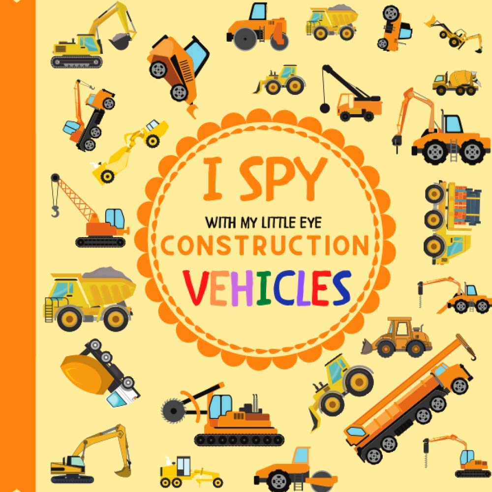 I Spy With My Little Eye Construction Vehicles: Let's play I Spy Game with Trucks, Bulldozers and other things that go! For kids ages 2-5, Toddlers and Preschoolers! (I Spy Vehicles) Novels & Short Stories