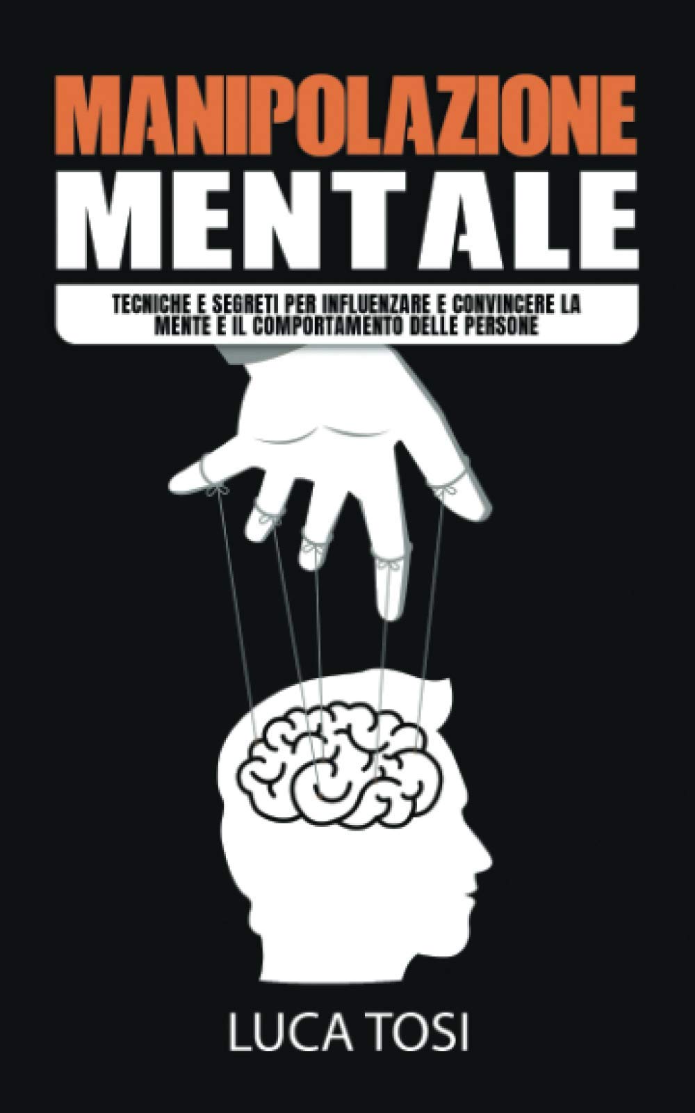 Manipolazione Mentale: Tecniche e segreti per influenzare e convincere la mente e il comportamento delle persone. book
