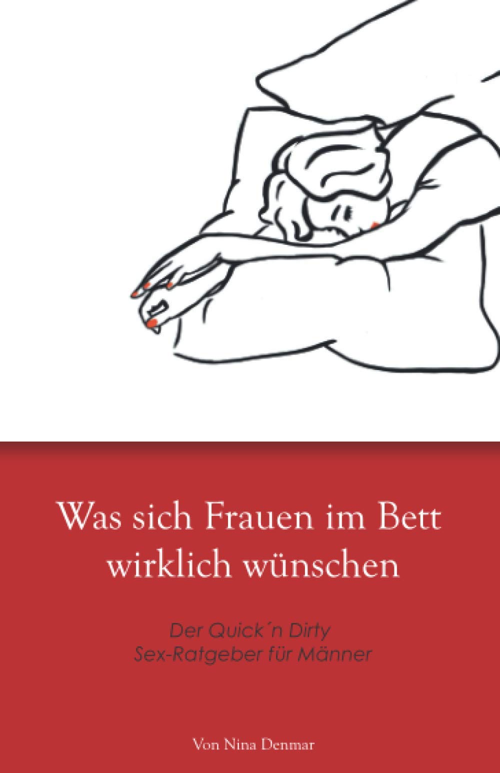Was sich Frauen im Bett wirklich wünschen: Der Quick´n Dirty Sex-Ratgeber für Männer Partnership & Love
