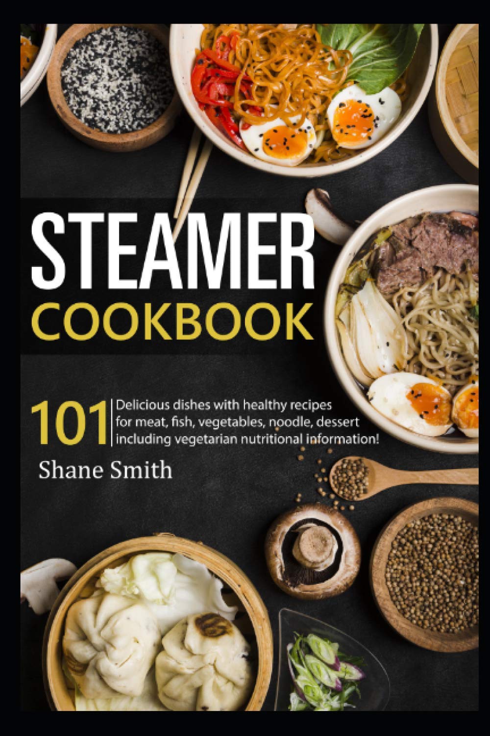 Steamer cookbook: 101 Delicious dishes with healthy recipes for meat, fish, vegetables, noodle, dessert including vegetarian nutritional information Cooking & Enjoying