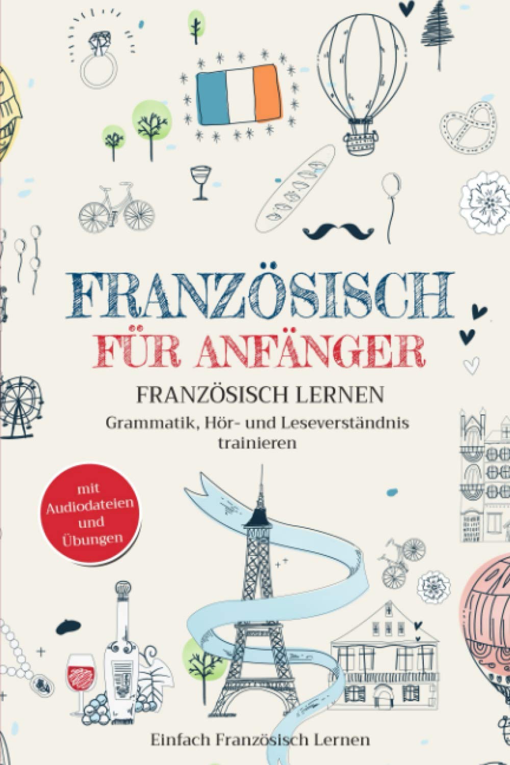 Französisch für Anfänger: Französisch lernen – Grammatik, Hör- und Leseverständnis trainieren (mit Audiodateien und Übungen) Foreign Languages ​​& Dictionaries