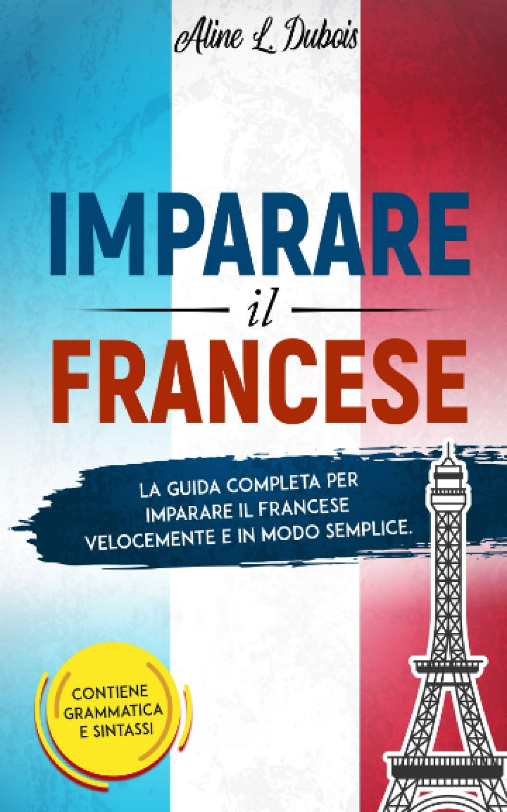 IMPARARE IL FRANCESE: La guida completa per imparare il Francese velocemente e in modo semplice. Contiene grammatica e sintassi. Social Sciences