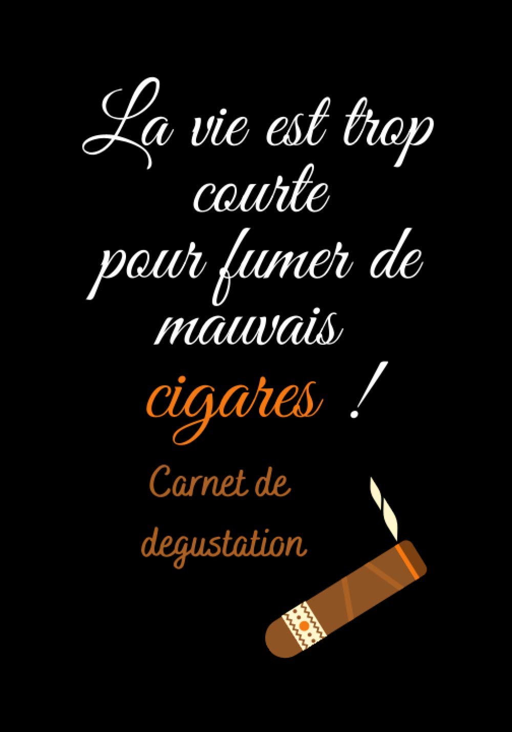 La vie est trop courte pour fumer de mauvais cigares: carnet de degustation de cigares pour amateur, journal de bord a completer 100 fiches, format pratique 15,24cm par 22,83cm book