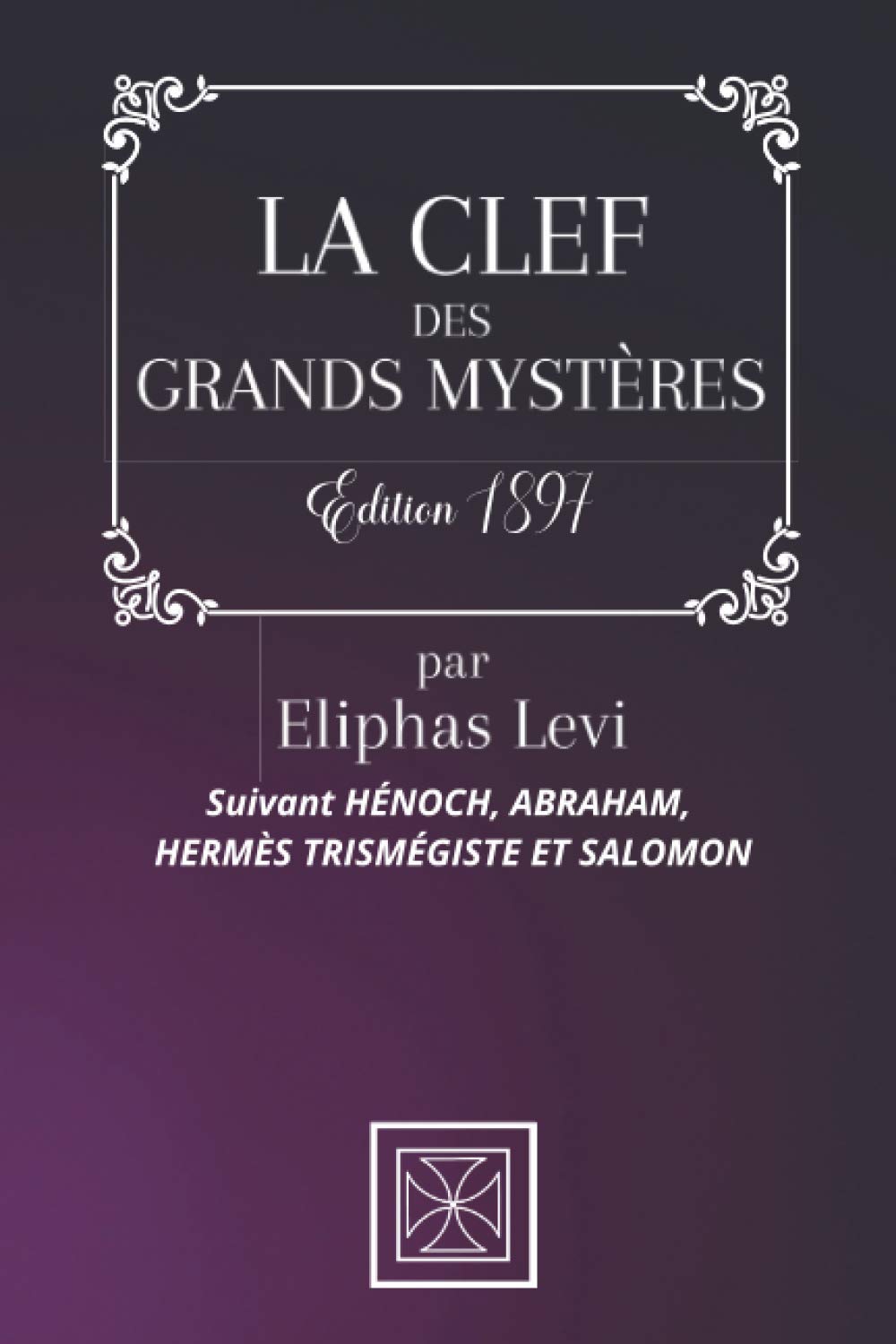 LA CLEF DES GRANDS MYSTÈRES: Eliphas LEVI - Suivant HÉNOCH, ABRAHAM, HERMÈS TRISMÉGISTE ET SALOMON - Édition de 1897 Religion & Esotericism