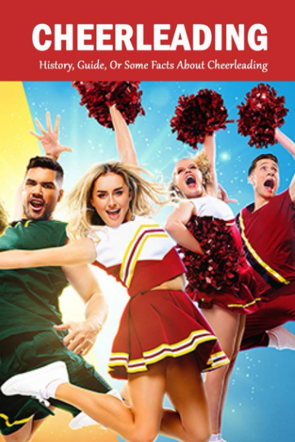 Cheerleading: History, Guide, Or Some Facts About Cheerleading: The Young Athlete's Guide Leisure & Fun