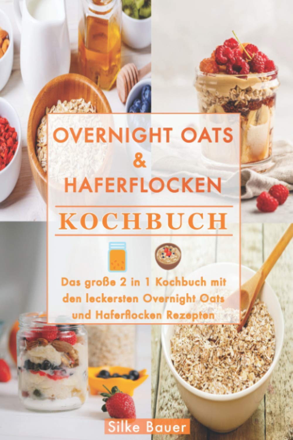 Overnight Oats & Haferflocken Kochbuch: Das große 2 in 1 Kochbuch mit den leckersten Overnight Oats und Haferflocken Rezepten Cooking & Enjoying