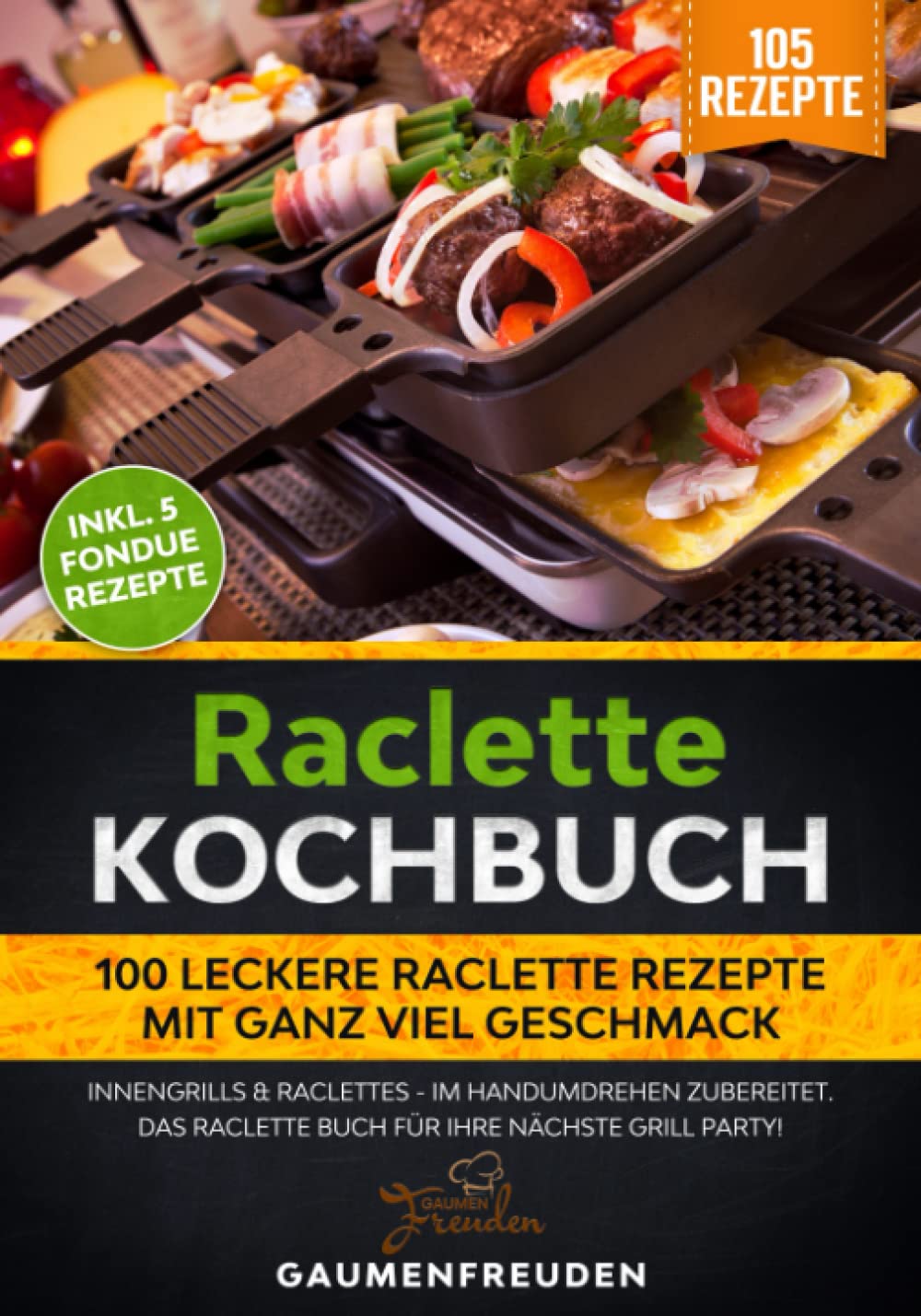Raclette Kochbuch - 100 leckere Raclette Rezepte mit ganz viel Geschmack: Innengrills & Raclettes - im Handumdrehen zubereitet. Das Raclette Buch für Ihre nächste Grill Party! Leisure, Home & Garden