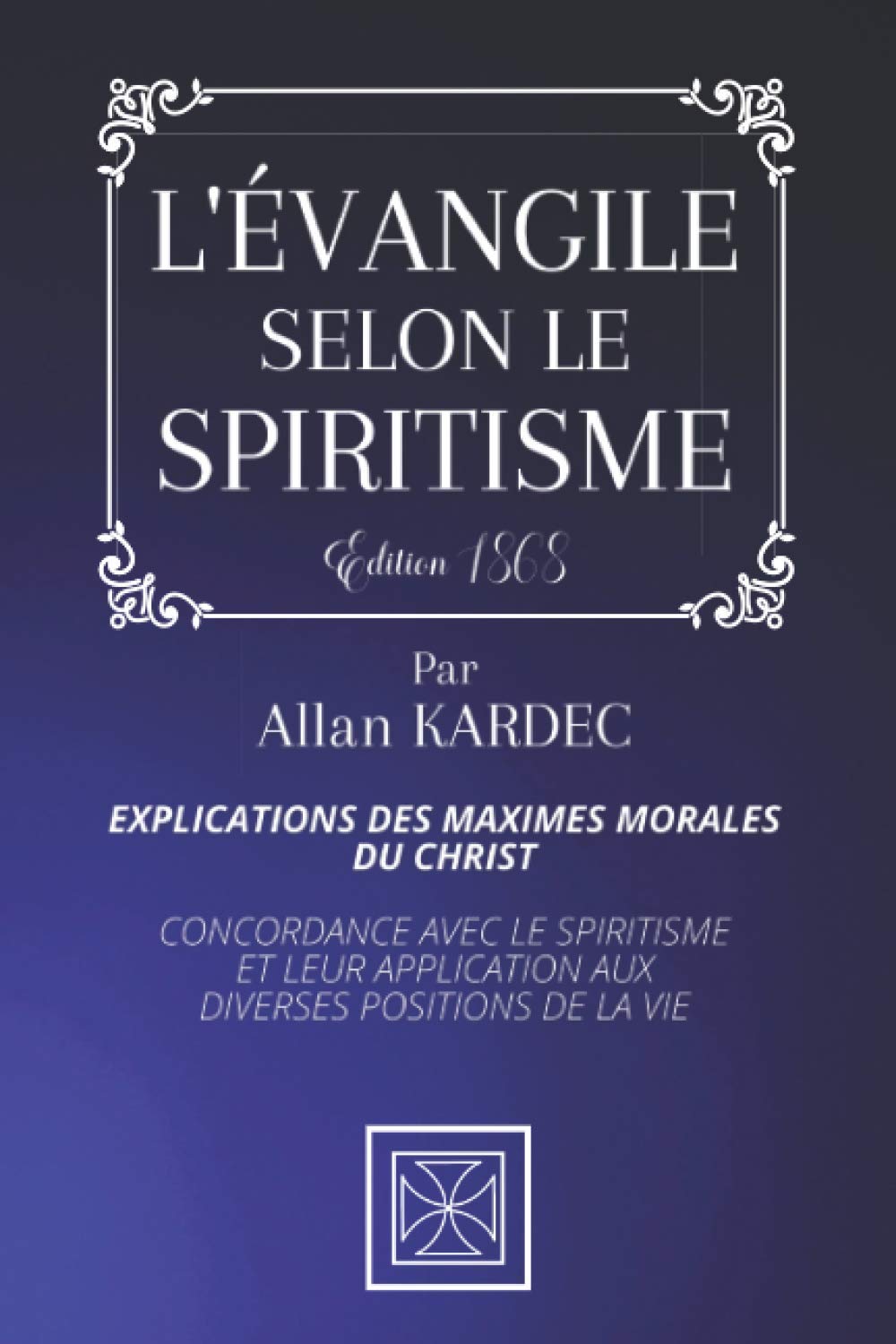 L'ÉVANGILE SELON LE SPIRITISME: Explications des Maximes morales du Christ - Concordance avec le Spiritisme et leur Application aux Diverses Positions de la Vie - Par Allan Kardec - Édition de 1868 Religion & Esotericism