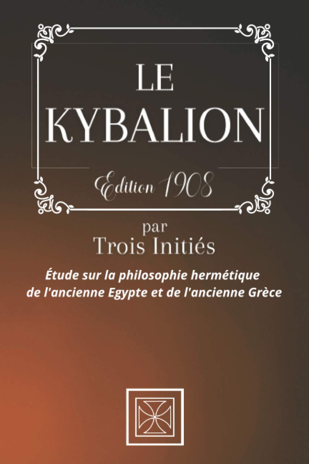 LE KYBALION: Par TROIS INITIÉS - Étude sur la Philosophie Hermétique de l'Ancienne Égypte & Grèce Religion & Esotericism