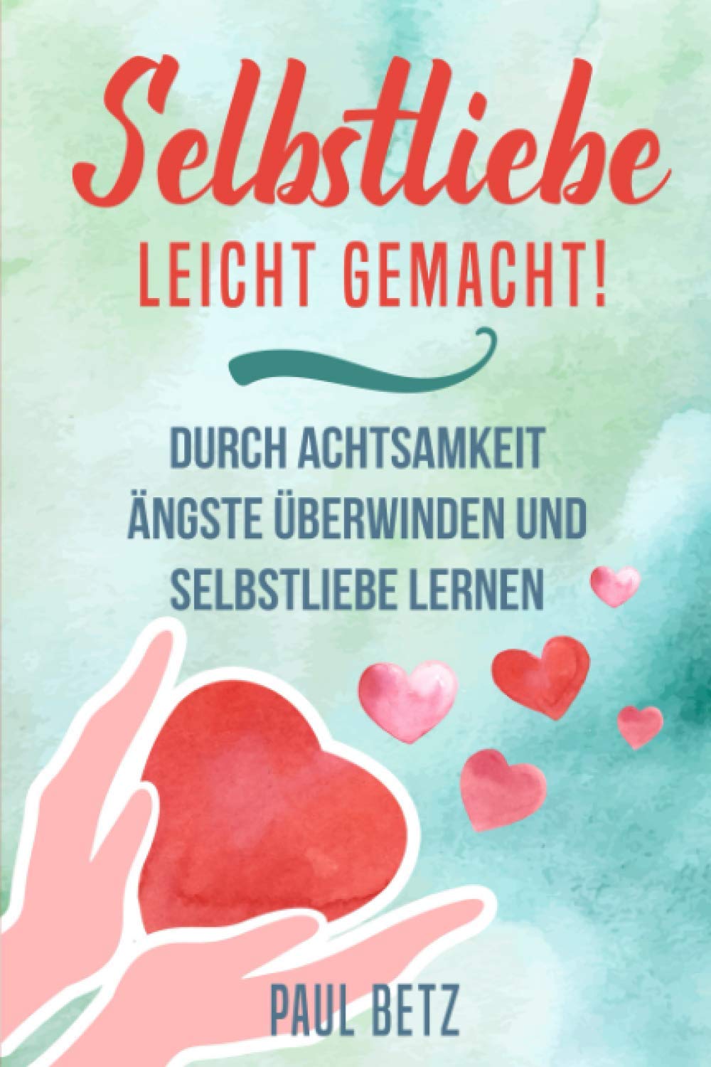 Selbstliebe - Leicht gemacht!: Durch Achtsamkeit Ängste überwinden und Selbstliebe lernen Business, Finance & Career