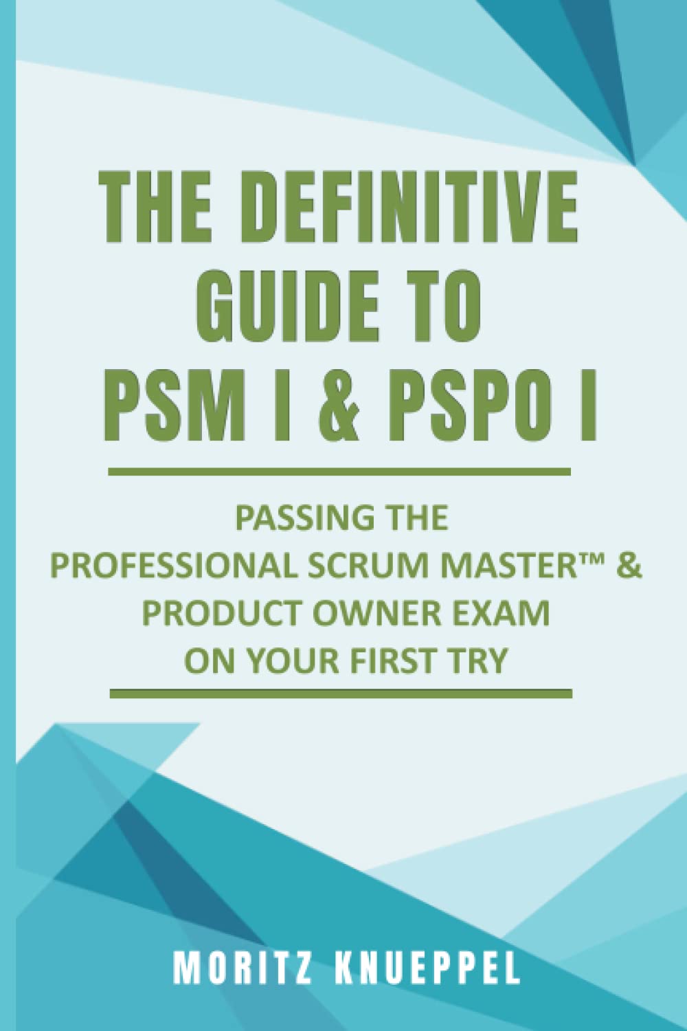 The Definitive Guide to PSM I and PSPO I: Passing the Professional Scrum™ Master and Product Owner Exams on Your First Try.: Passing the Professional ... Try. (The Definitive Guides to Scrum Exams) Business, Finance & Career