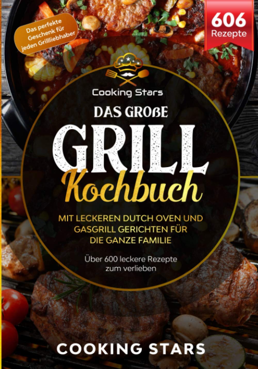 Das große Grill Kochbuch – Mit leckeren Dutch Oven und Gasgrill Gerichten für die ganze Familie: Über 600 leckere Rezepte zum verlieben Travel Guides