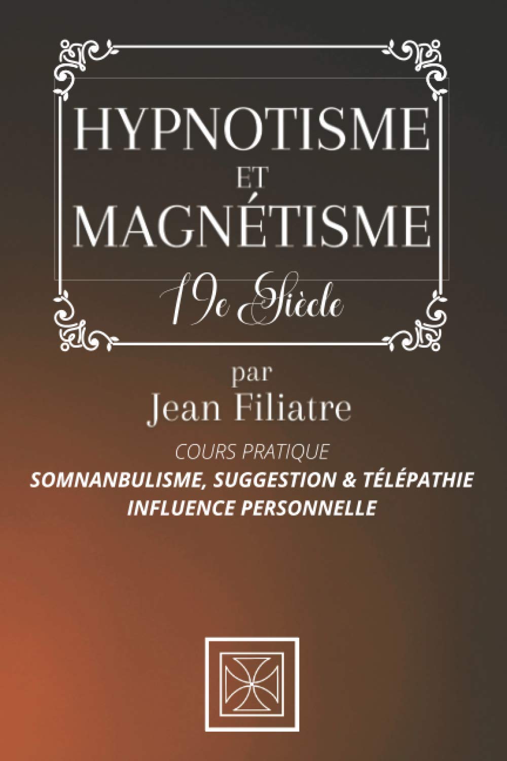 HYPNOTISME ET MAGNÉTISME: Somnambulisme, Suggestion et Télépathie, Influence Personnelle - Cours pratique par Jean Filiatre - Édition 19e siècle book