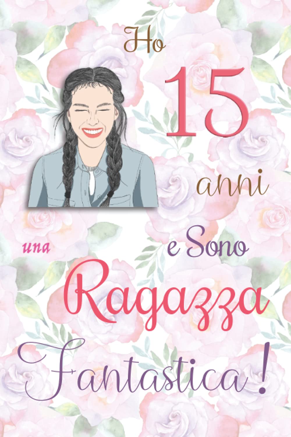 Ho 15 anni e Sono una Ragazza Fantastica !: Quaderno floreale per ragazze. Regalo di compleanno per ragazze di 15 anni per scrivere e disegnare con una copertina con una frase d'ispirazione positiva Tiptoi & Games