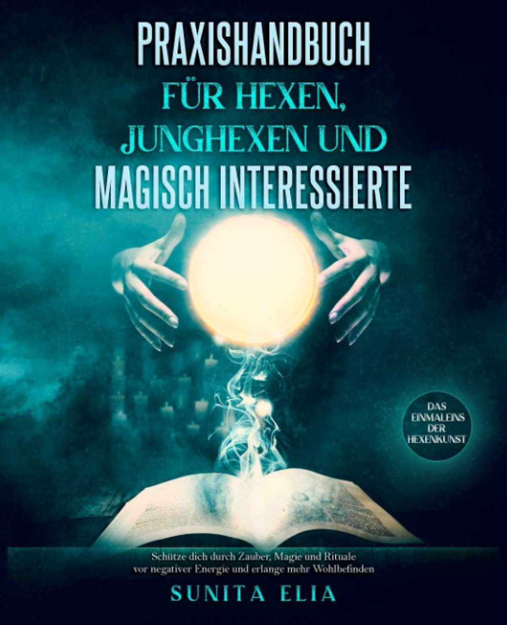 Praxishandbuch für Hexen, Junghexen und magisch Interessierte: Schütze dich durch Zauber, Magie und Rituale vor negativer Energie und erlange mehr Wohlbefinden. Das Einmaleins der Hexenkunst. Lifestyle