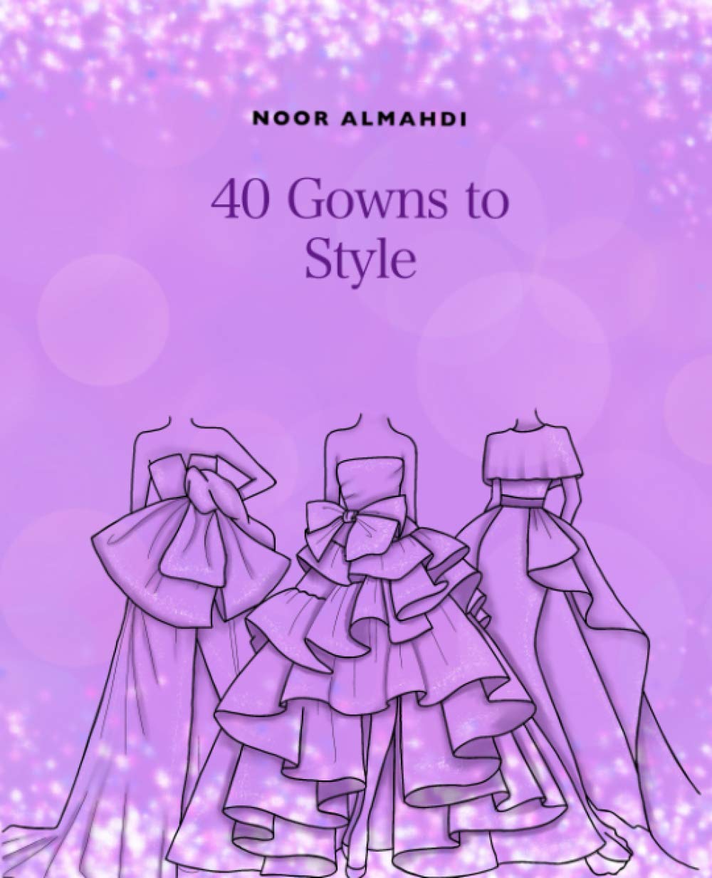 40 Gowns to Style: Design Your Style Workbook: Modern, Cultural, Ball Gowns and More. Drawing Workbook for Kids, Teens, and Adults (Books by nooralmahdi_art) Arts & Music