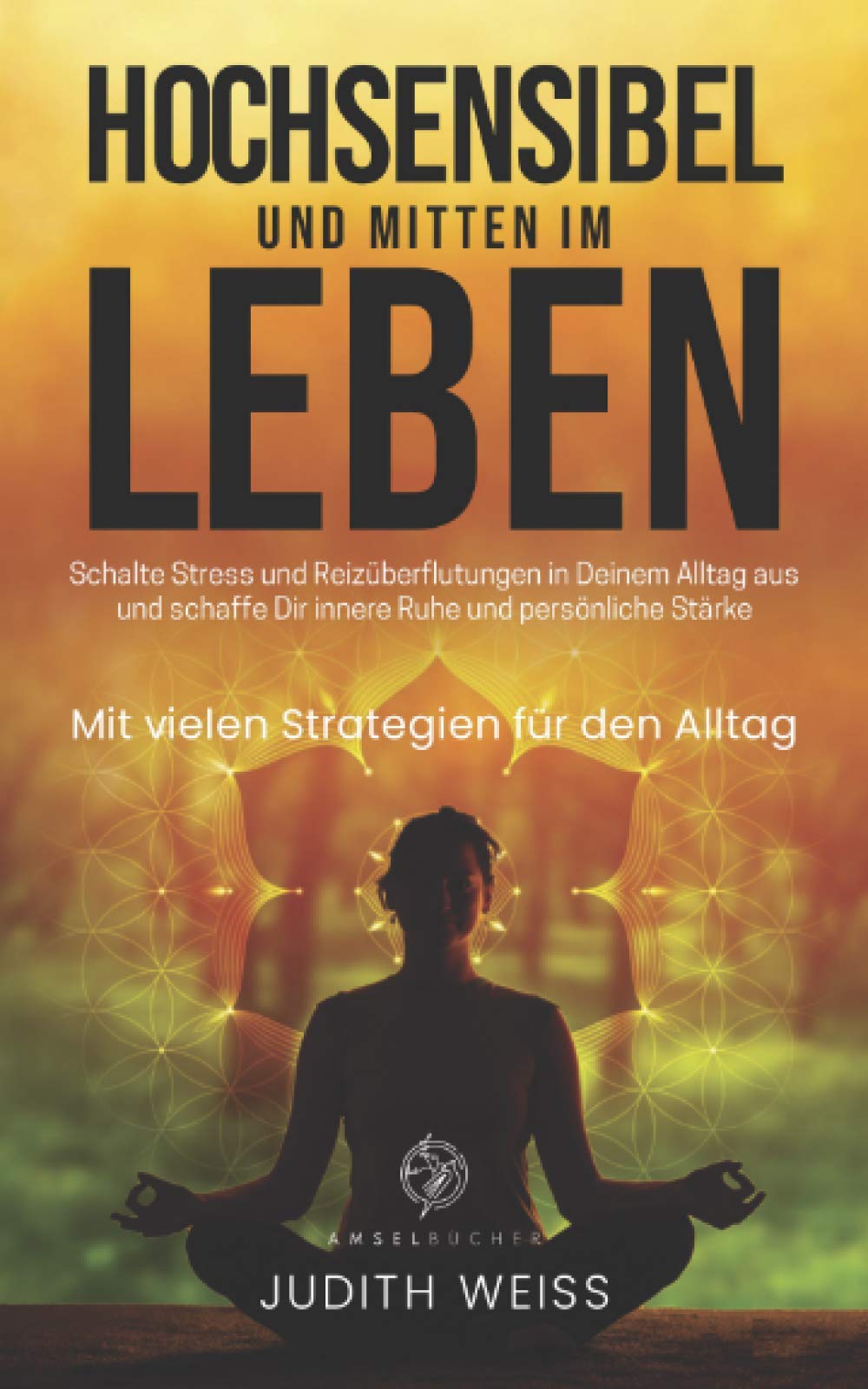 Hochsensibel und mitten im Leben: Schalte Stress und Reizüberflutungen in Deinem Alltag aus und schaffe Dir innere Ruhe und persönliche Stärke, Mit vielen Strategien für den Alltag Lifestyle