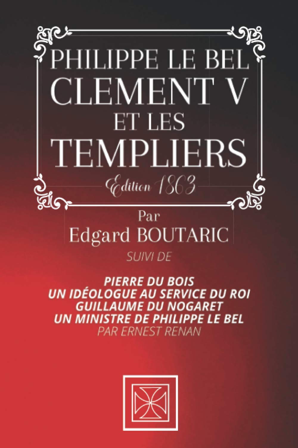 PHILIPPE LE BEL, CLEMENT V ET LES TEMPLIERS: suivi de Pierre Du Bois, un idéologue au service du roi et Guillaume de Nogaret, un ministre de Philippe le Bel - Par Edgard Boutaric - Édition de 1863 book