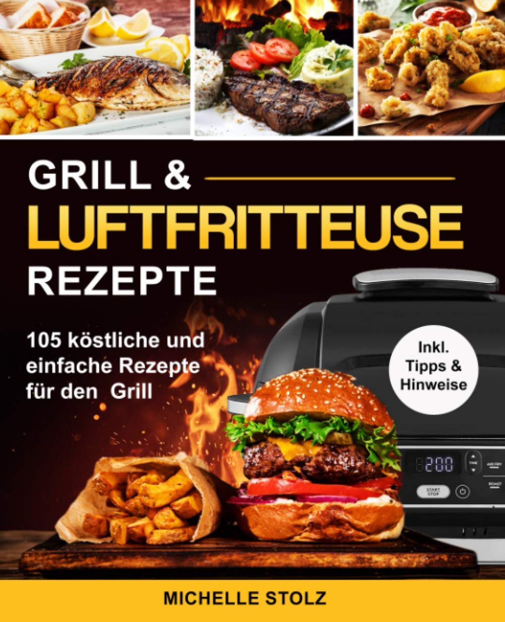 Grill & Luftfritteuse Rezepte: 105 köstliche und einfache Rezepte für den Grill; inklusive hilfreiche Tipps und Hinweise book