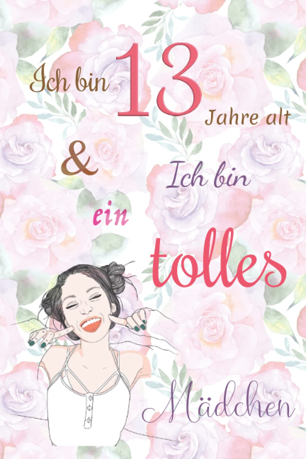 Ich bin 13 Jahre alt und Ich bin ein tolles Mädchen: Tagebuch für Mädchen. Geburtstagsgeschenk für 13-jährige Mädchen zum Schreiben und Zeichnen mit einem inspirierenden positiven Spruch book