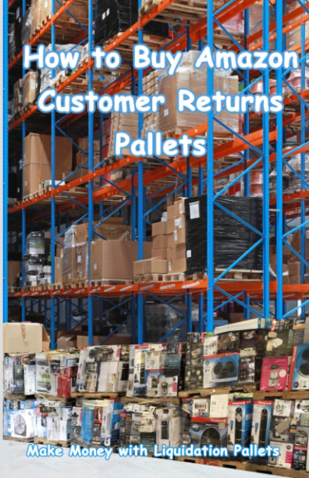 How to Buy Amazon Customer Returns Pallets: Make Money with Liquidation Pallets from Amazon book