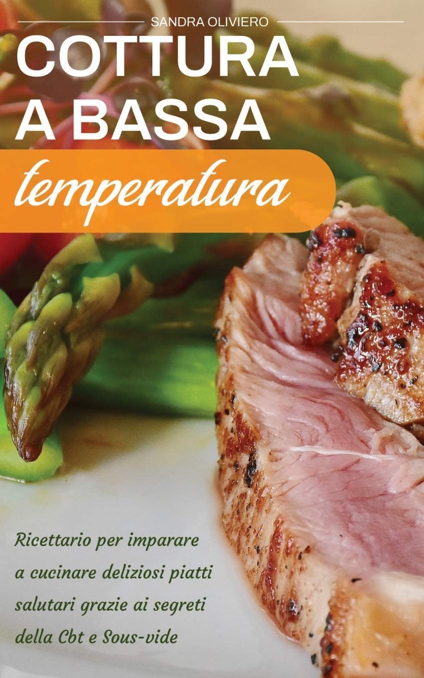 Cottura a Bassa Temperatura: Ricettario per imparare a cucinare deliziosi piatti salutari grazie ai segreti della CBT e Sous vide book