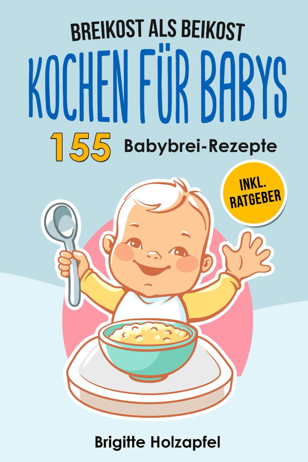 Breikost als Beikost - Kochen für Babys: 155 Babybrei Rezepte für eine gesunde Baby Nahrung. Wie Du mit dem Baby Kochbuch Babybrei selber machen & für das Wohl Deiner Kinder sorgen kannst + Ratgeber Medicine