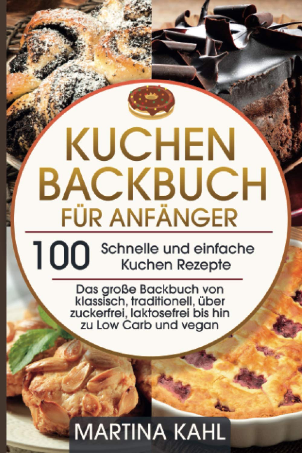 Kuchen Backbuch für Anfänger - 100 schnelle und einfache Kuchen Rezepte: Das große Backbuch von klassisch, traditionell, über zuckerfrei, laktosefrei bis hin zu Low Carb und vegan Cooking & Enjoying