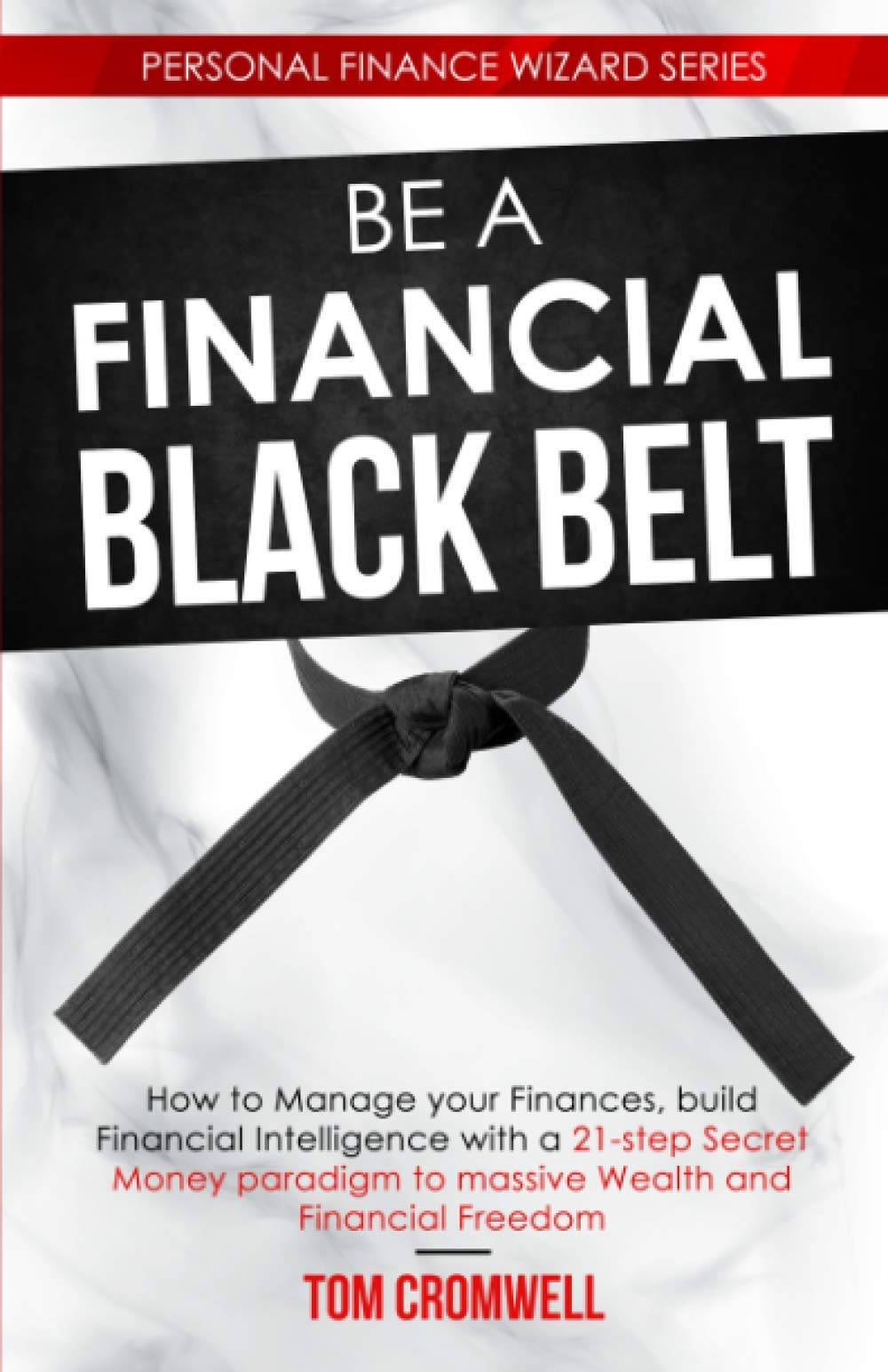 Be a Financial Black Belt: How to Manage your Finances, build Financial Intelligence with a 21-step Secret Money paradigm to Massive Wealth and Financial Freedom book