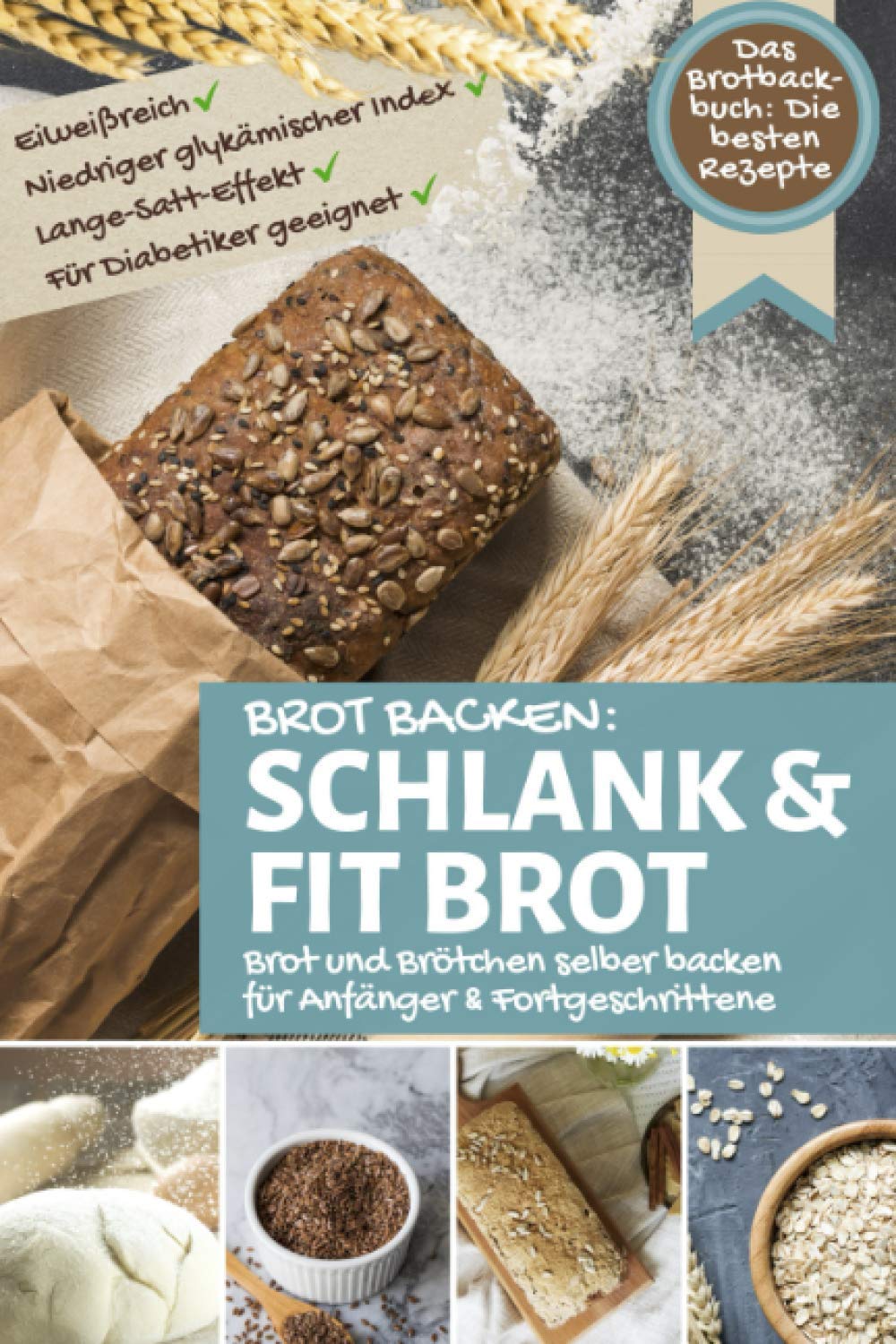 Brot Backen SCHLANK & FIT BROT: Das Brotbackbuch: Brot und Brötchen selber backen - die besten Rezepte: eiweißreich – niedriger glykämischer Index – lange satt Effekt - für Diabetiker geeignet Health, Nutrition & Fitness