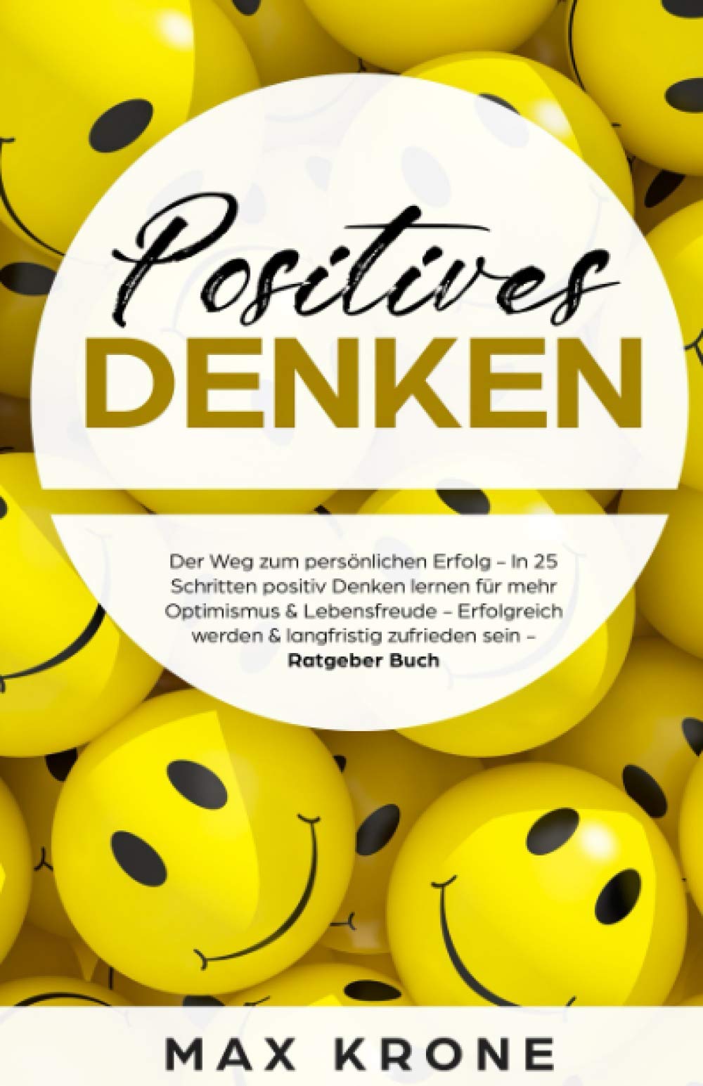Positives Denken: In 25 Schritten positiv Denken lernen für mehr Optimismus, Lebensfreude & Zufriedenheit - Langfristig zufrieden werden & ein erfülltes Leben führen - Ratgeber Buch Social Sciences