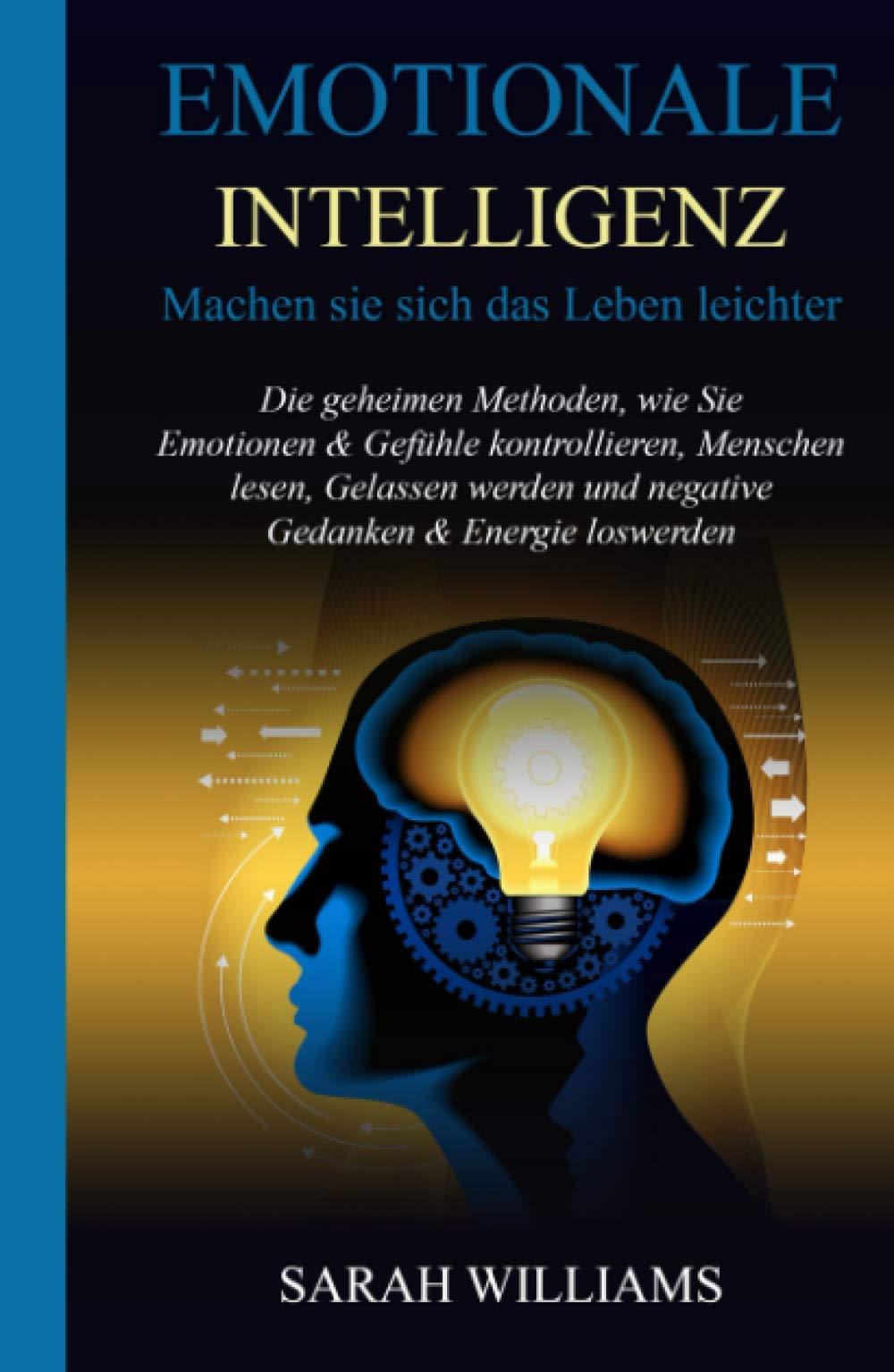 EMOTIONALE INTELLIGENZ: Machen Sie sich das Leben leichter: Die geheimen Methoden, wie Sie Emotionen & Gefühle kontrollieren, Menschen lesen, Gelassen werden und negative Gedanken & Energie loswerden Contemporary literature