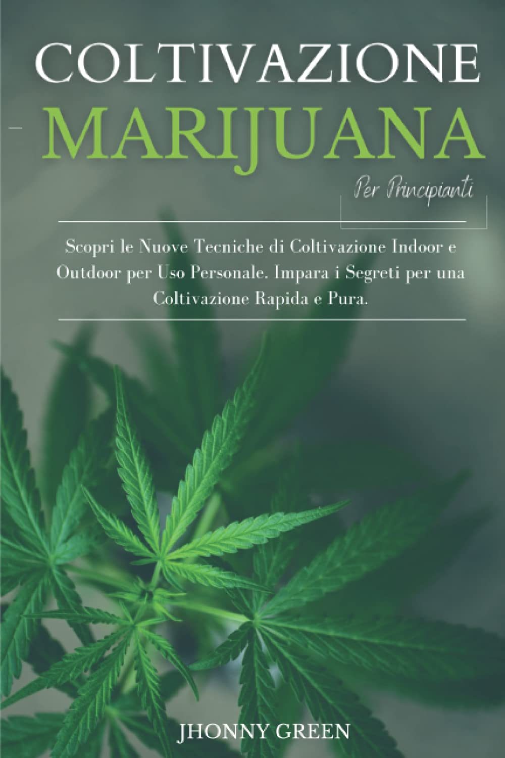 Coltivazione Marijuana per Principianti: Scopri le Nuove Tecniche di Coltivazione Indoor e Outdoor per Uso Personale. Impara i Segreti per una Coltivazione Rapida e Pura. book