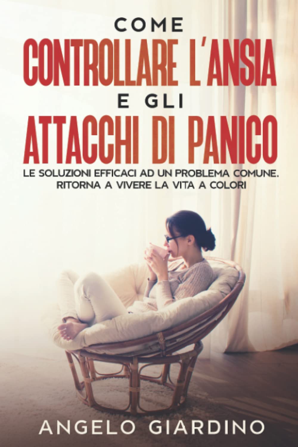 Come Controllare L'Ansia e gli Attacchi di Panico: Le Soluzioni Efficaci ad un Problema Comune. Ritorna a Vivere la Vita a Colori book
