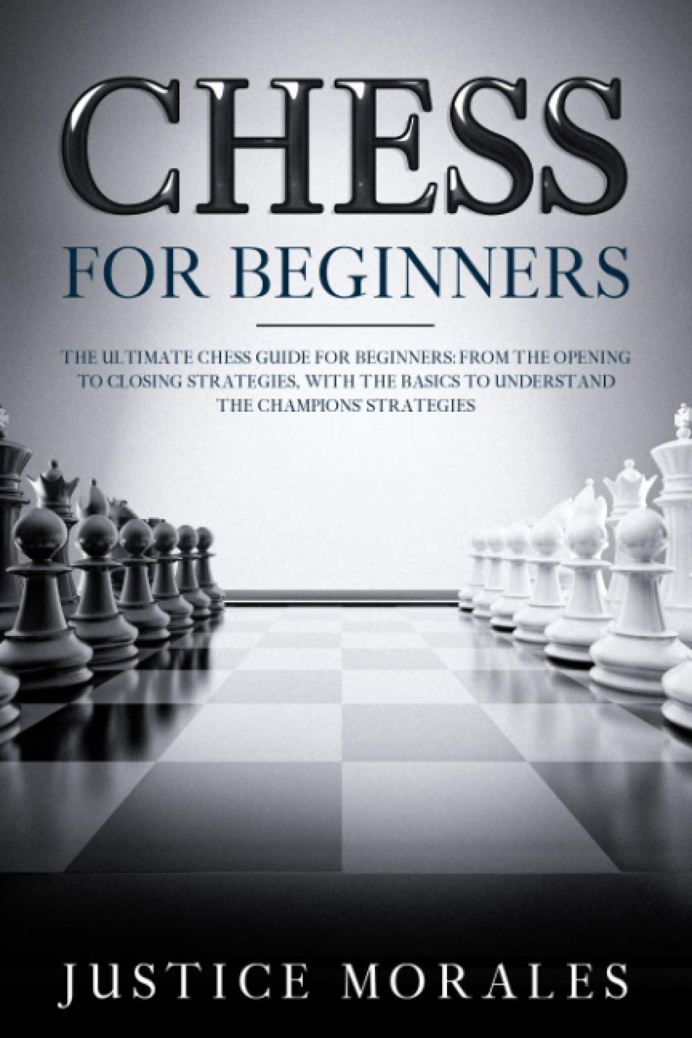 Chess for Beginners: The Ultimate Chess Guide for Beginners: From the Opening to Closing Strategies, With the Basics to Understand the Champions’ Strategies Hobbies & Crafts