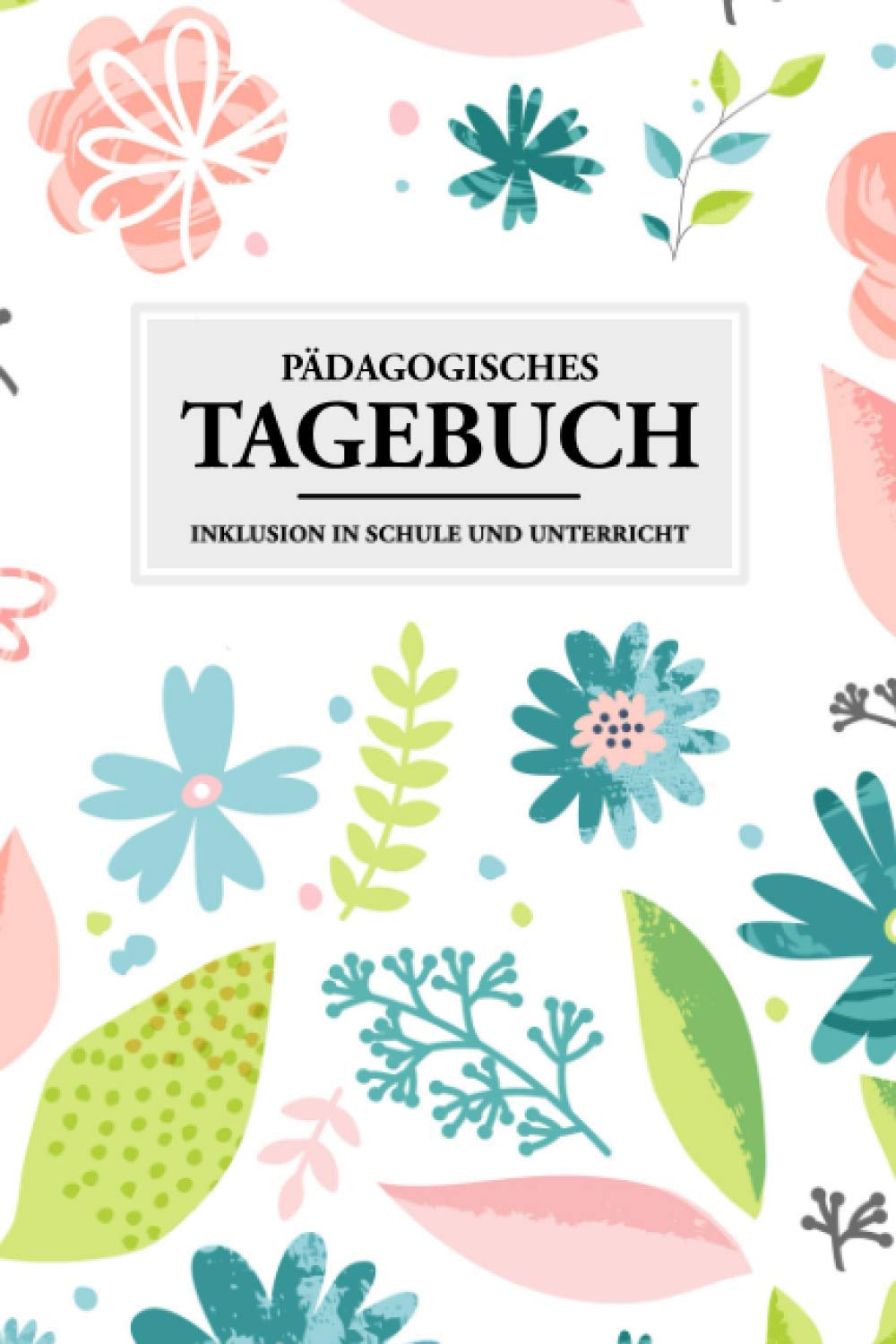 Pädagogisches Tagebuch - Inklusion in Schule und Unterricht: Inklusive Pädagogik leicht gemacht. Wochenplaner 2021 für Lehrer und Erzieher mit Blumen Cover - Notizbuch A5 130 Seiten Books