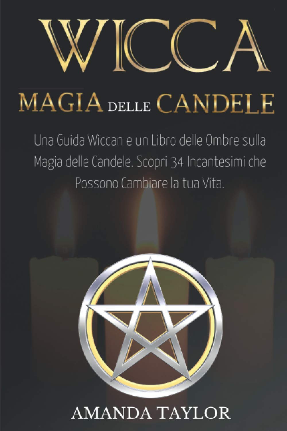 Wicca: Magia delle Candele: Una Guida Wiccan e un Libro delle Ombre sulla Magia delle Candele. Scopri 34 Incantesimi che Possono Cambiare la tua Vita. Religion & Esotericism