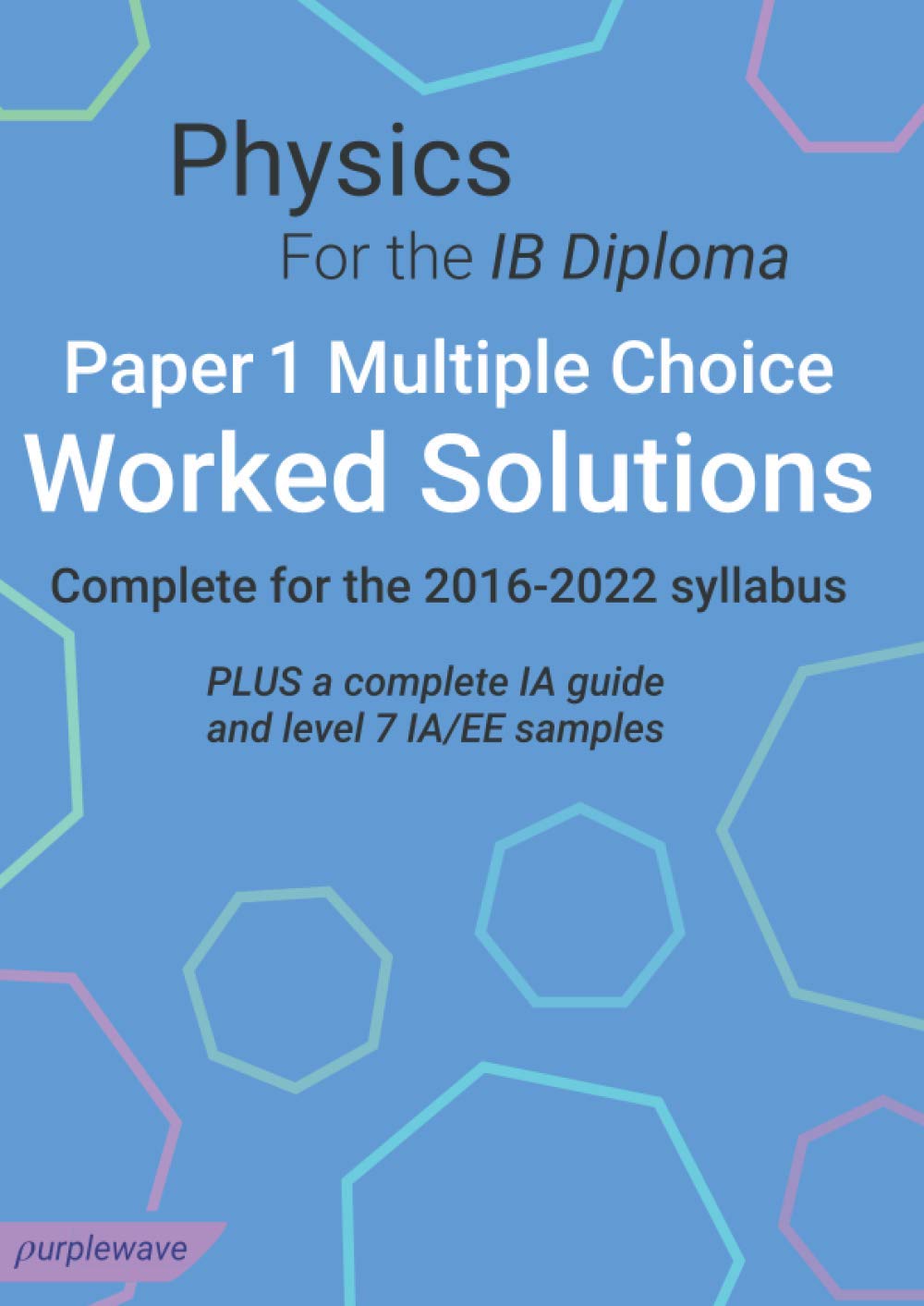 Physics for the IB Diploma Paper 1 Multiple Choice Worked Solutions: Complete for the 2016-2022 syllabus. PLUS a complete IA Guide and Level 7 IA/EE Samples Learning & Reference