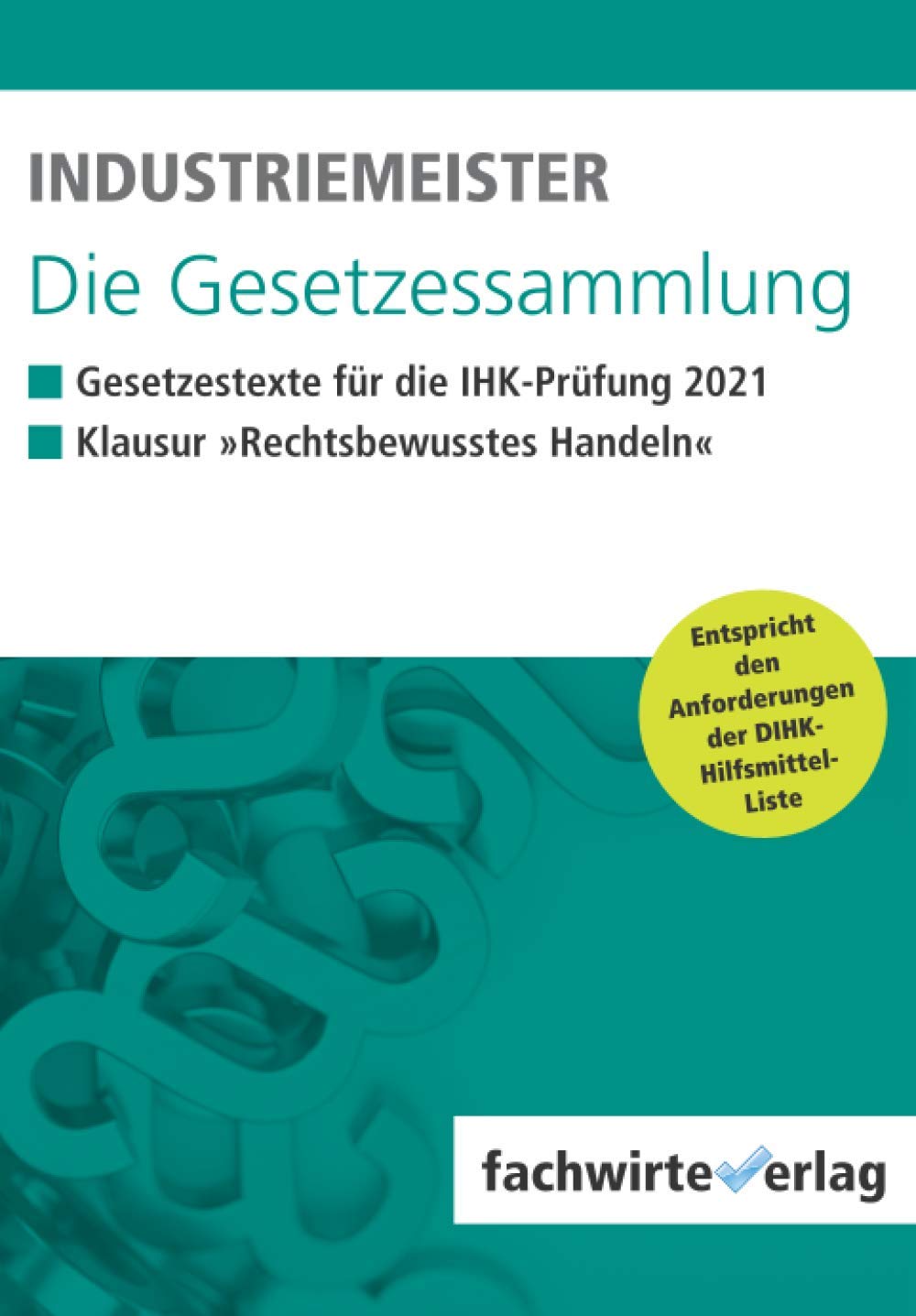 Industriemeister - Die Gesetzessammlung 2021: Unkommentierte Gesetzestexte für die IHK-Klausur Law