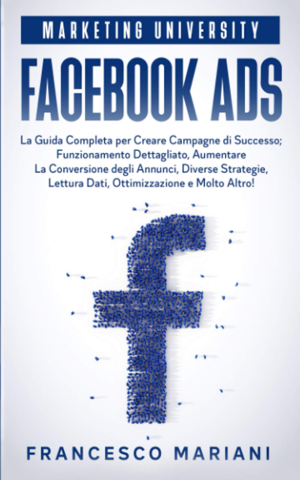 Facebook Ads: La Guida Completa per Creare Campagne di Successo; Funzionamento Dettagliato, Aumentare La Conversione degli Annunci, Diverse Strategie, Analisi dei Dati, Ottimizzazione e Molto Altro! Business, Finance & Career