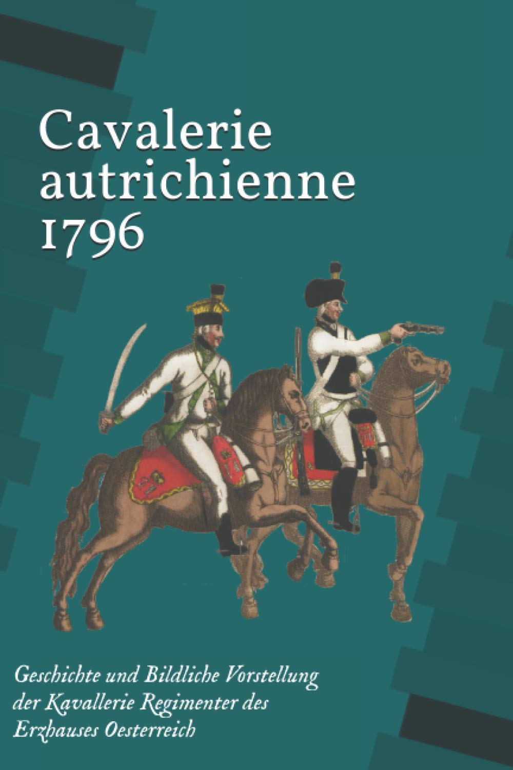 Cavalerie autrichienne 1796: Geschichte und Bildliche Vorstellung der Kavallerie Regimenter des Erzhauses Oesterreich book