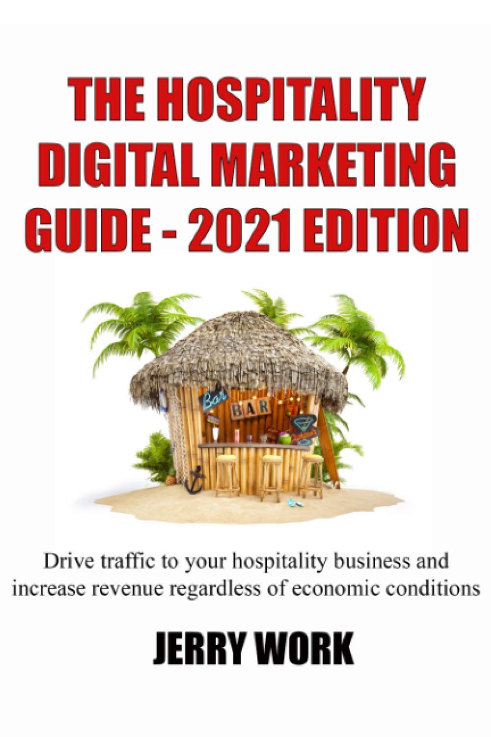 The Hospitality Digital Marketing Guide - 2021 Edition: Drive traffic to your hospitality business and increase revenue regardless of economic conditions book